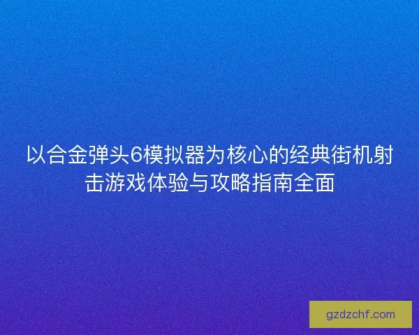 以合金弹头6模拟器为核心的经典街机射击游戏体验与攻略指南全面