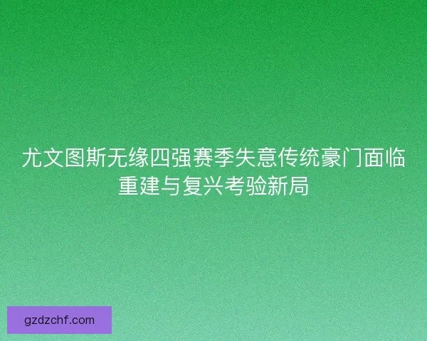 尤文图斯无缘四强赛季失意传统豪门面临重建与复兴考验新局