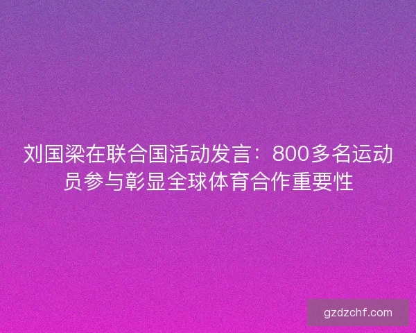 刘国梁在联合国活动发言：800多名运动员参与彰显全球体育合作重要性